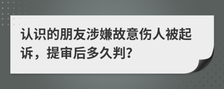 認識的朋友涉嫌故意傷人被起訴，提審后多久判？