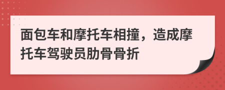 面包車和摩托車相撞，造成摩托車駕駛員肋骨骨折