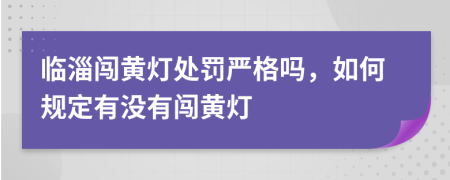 臨淄闖黃燈處罰嚴(yán)格嗎，如何規(guī)定有沒有闖黃燈