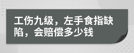工傷九級，左手食指缺陷，會賠償多少錢