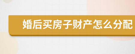 婚后買房子財(cái)產(chǎn)怎么分配
