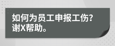 如何為員工申報(bào)工傷？謝X幫助。