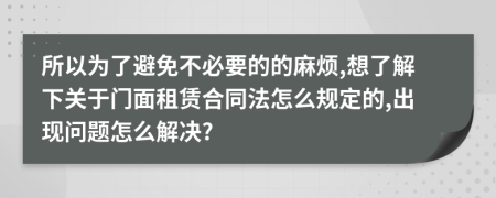 所以為了避免不必要的的麻煩,想了解下關(guān)于門面租賃合同法怎么規(guī)定的,出現(xiàn)問題怎么解決?