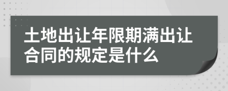 土地出讓年限期滿出讓合同的規(guī)定是什么