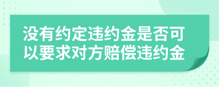 沒有約定違約金是否可以要求對方賠償違約金