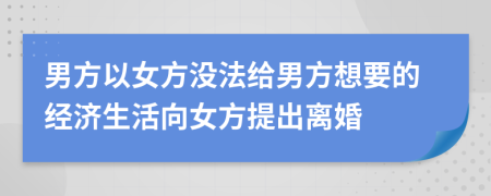 男方以女方?jīng)]法給男方想要的經(jīng)濟生活向女方提出離婚