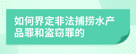 如何界定非法捕撈水產(chǎn)品罪和盜竊罪的