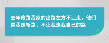 去年修路我家的出路左方不讓走，他們逼我走新路，不讓我走我自己的路