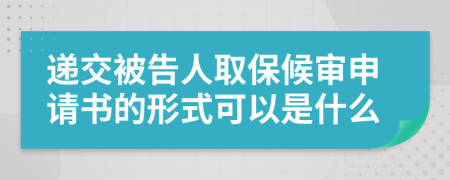 遞交被告人取保候?qū)徤暾?qǐng)書(shū)的形式可以是什么