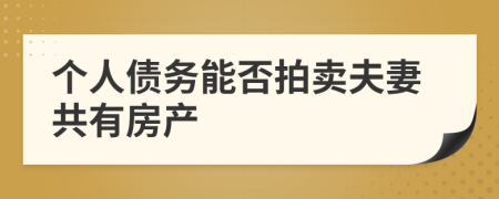 個人債務能否拍賣夫妻共有房產(chǎn)