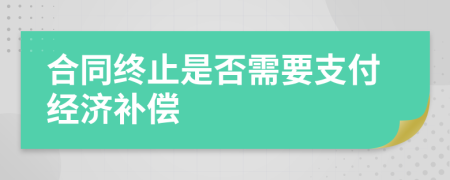 合同終止是否需要支付經濟補償