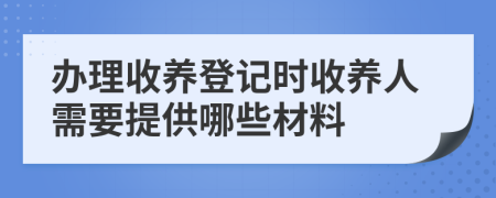 辦理收養(yǎng)登記時(shí)收養(yǎng)人需要提供哪些材料