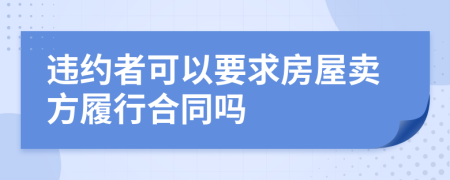違約者可以要求房屋賣方履行合同嗎