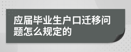 應屆畢業(yè)生戶口遷移問題怎么規(guī)定的