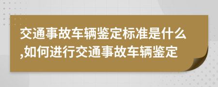 交通事故車輛鑒定標準是什么,如何進行交通事故車輛鑒定