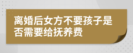 離婚后女方不要孩子是否需要給撫養(yǎng)費
