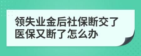 領(lǐng)失業(yè)金后社保斷交了醫(yī)保又斷了怎么辦