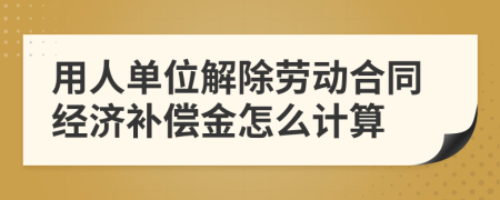 用人單位解除勞動合同經(jīng)濟補償金怎么計算