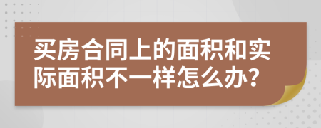 買房合同上的面積和實(shí)際面積不一樣怎么辦？