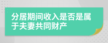 分居期間收入是否是屬于夫妻共同財(cái)產(chǎn)