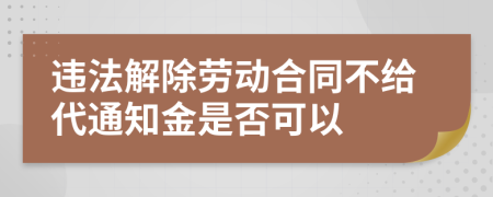 違法解除勞動合同不給代通知金是否可以