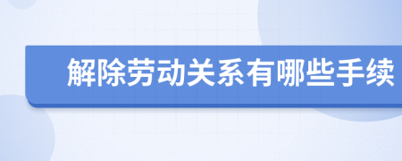 解除勞動關(guān)系有哪些手續(xù)