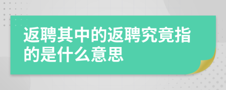 返聘其中的返聘究竟指的是什么意思