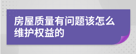 房屋質(zhì)量有問題該怎么維護(hù)權(quán)益的