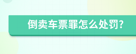 倒賣(mài)車(chē)票罪怎么處罰?