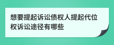 想要提起訴訟債權(quán)人提起代位權(quán)訴訟途徑有哪些