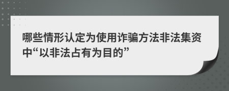 哪些情形認(rèn)定為使用詐騙方法非法集資中“以非法占有為目的”