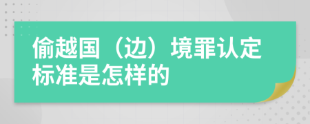 偷越國(guó)(邊)境罪認(rèn)定標(biāo)準(zhǔn)是怎樣的