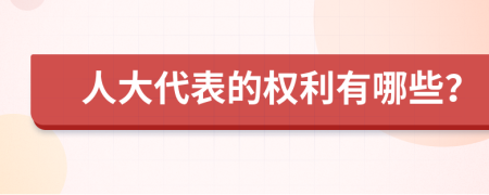 人大代表的權(quán)利有哪些？