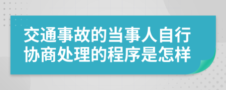 交通事故的當(dāng)事人自行協(xié)商處理的程序是怎樣