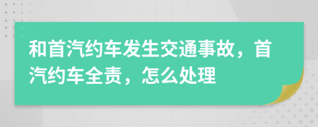 和首汽約車發(fā)生交通事故，首汽約車全責(zé)，怎么處理