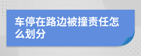車停在路邊被撞責任怎么劃分