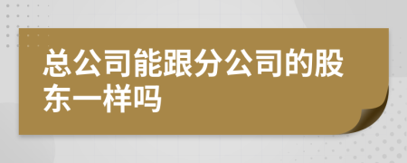 總公司能跟分公司的股東一樣嗎