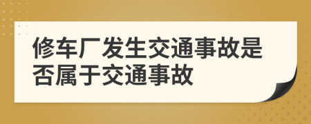 修車廠發(fā)生交通事故是否屬于交通事故