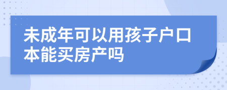 未成年可以用孩子戶口本能買房產(chǎn)嗎
