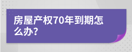 房屋產(chǎn)權(quán)70年到期怎么辦？