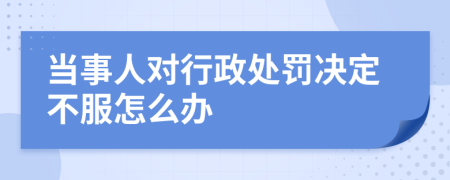 當(dāng)事人對(duì)行政處罰決定不服怎么辦