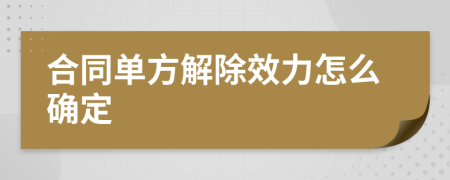 合同單方解除效力怎么確定