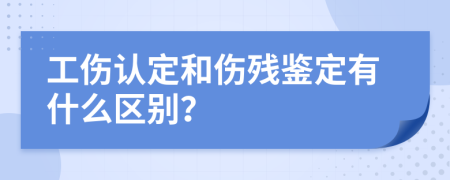 工傷認(rèn)定和傷殘鑒定有什么區(qū)別？