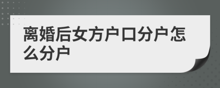 離婚后女方戶口分戶怎么分戶
