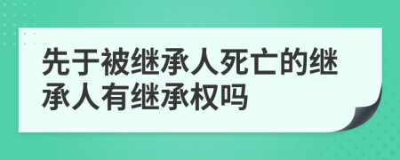 先于被繼承人死亡的繼承人有繼承權(quán)嗎