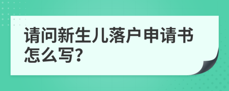 請問新生兒落戶申請書怎么寫？