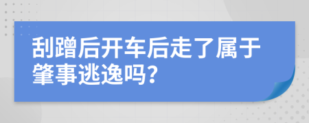 刮蹭后開車后走了屬于肇事逃逸嗎？