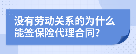 沒有勞動關系的為什么能簽保險代理合同？