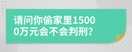 請問你偷家里15000萬元會不會判刑？