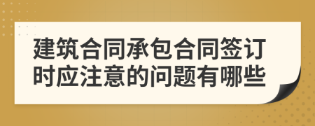 建筑合同承包合同簽訂時應(yīng)注意的問題有哪些